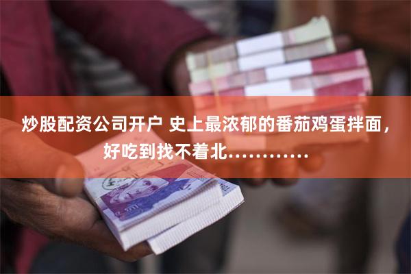 炒股配资公司开户 史上最浓郁的番茄鸡蛋拌面，好吃到找不着北…………