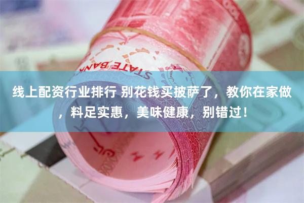 线上配资行业排行 别花钱买披萨了，教你在家做，料足实惠，美味健康，别错过！