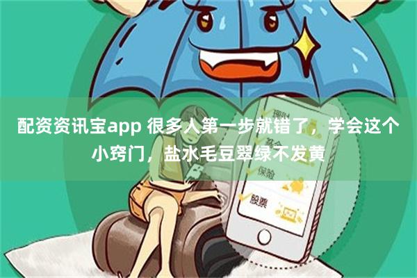 配资资讯宝app 很多人第一步就错了，学会这个小窍门，盐水毛豆翠绿不发黄