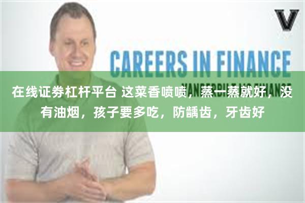 在线证劵杠杆平台 这菜香喷喷，蒸一蒸就好，没有油烟，孩子要多吃，防龋齿，牙齿好
