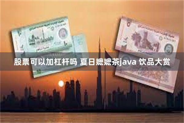 股票可以加杠杆吗 夏日嬷嬷茶java 饮品大赏