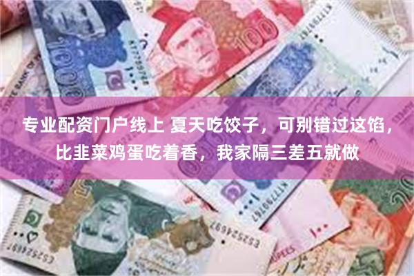 专业配资门户线上 夏天吃饺子，可别错过这馅，比韭菜鸡蛋吃着香，我家隔三差五就做