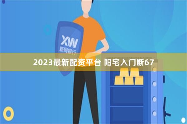 2023最新配资平台 阳宅入门断67