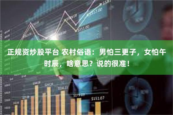 正规资炒股平台 农村俗语：男怕三更子，女怕午时辰，啥意思？说的很准！