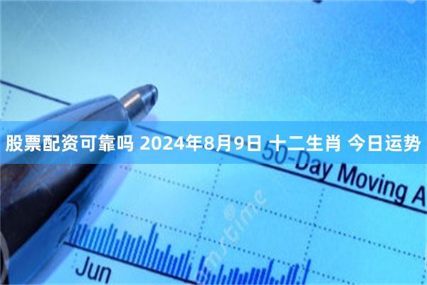 股票配资可靠吗 2024年8月9日 十二生肖 今日运势