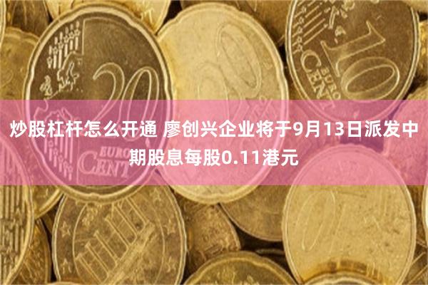 炒股杠杆怎么开通 廖创兴企业将于9月13日派发中期股息每股0.11港元