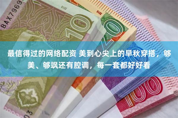 最信得过的网络配资 美到心尖上的早秋穿搭，够美、够飒还有腔调，每一套都好好看