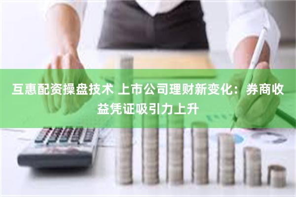 互惠配资操盘技术 上市公司理财新变化：券商收益凭证吸引力上升