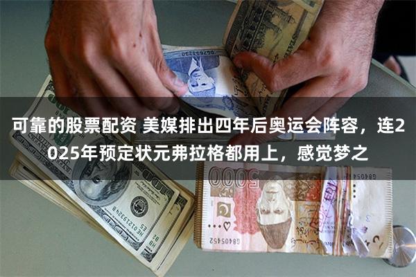 可靠的股票配资 美媒排出四年后奥运会阵容，连2025年预定状元弗拉格都用上，感觉梦之