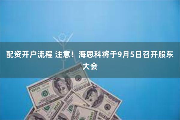 配资开户流程 注意！海思科将于9月5日召开股东大会
