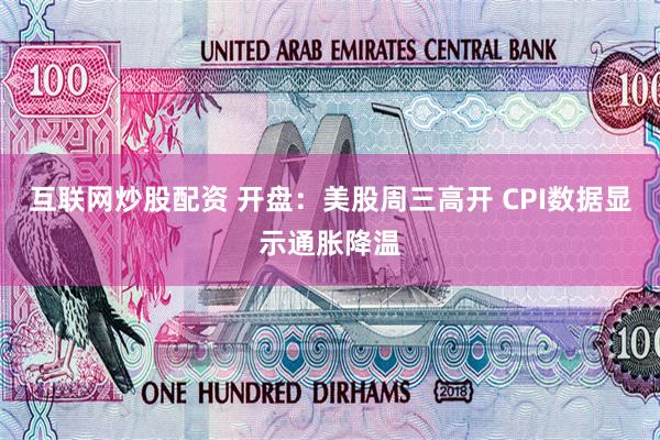 互联网炒股配资 开盘：美股周三高开 CPI数据显示通胀降温