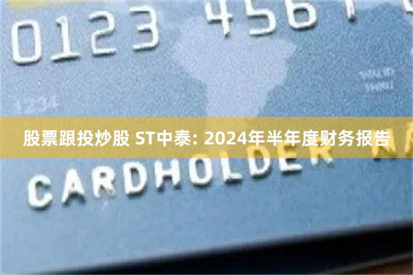 股票跟投炒股 ST中泰: 2024年半年度财务报告