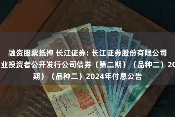 融资股票抵押 长江证券: 长江证券股份有限公司2021年面向专业投资者公开发行公司债券(第二期)(品种二)2024年付息公告