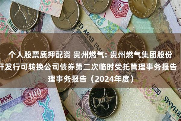 个人股票质押配资 贵州燃气: 贵州燃气集团股份有限公司公开发行可转换公司债券第二次临时受托管理事务报告(2024年度)