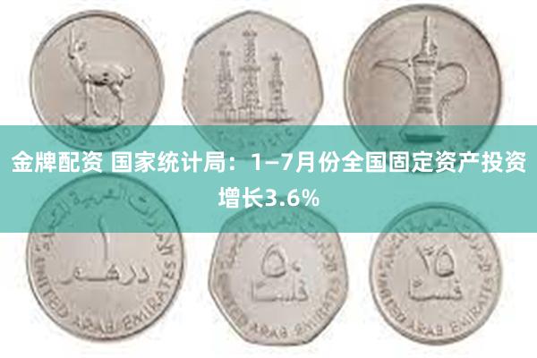 金牌配资 国家统计局：1—7月份全国固定资产投资增长3.6%