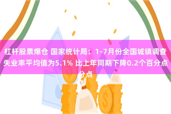 杠杆股票爆仓 国家统计局：1-7月份全国城镇调查失业率平均值为5.1% 比上年同期下降0.2个百分点
