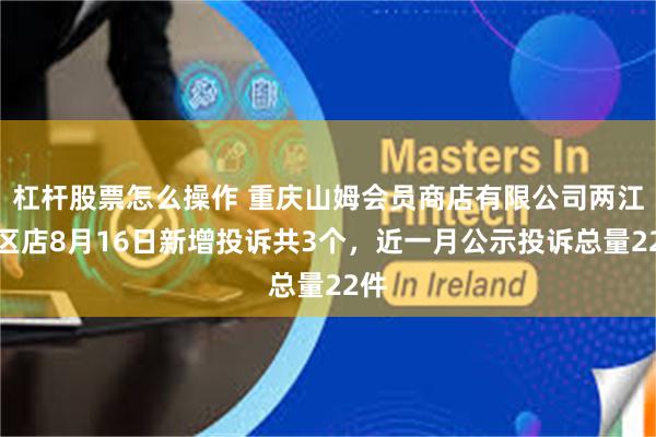 杠杆股票怎么操作 重庆山姆会员商店有限公司两江新区店8月16日新增投诉共3个，近一月公示投诉总量22件