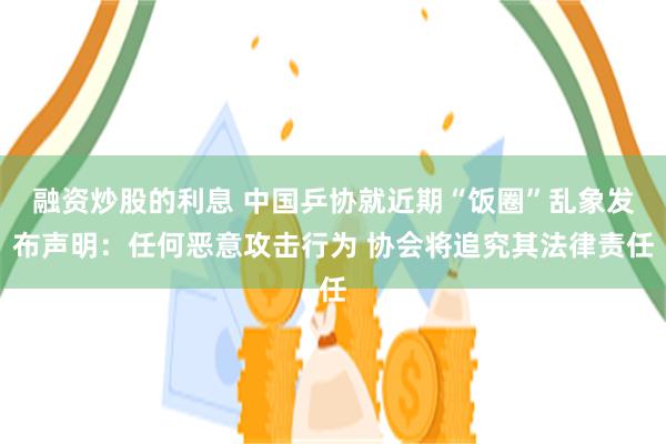 融资炒股的利息 中国乒协就近期“饭圈”乱象发布声明：任何恶意攻击行为 协会将追究其法律责任