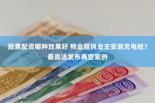 股票配资哪种效果好 物业阻挠业主安装充电桩？最高法发布典型案例