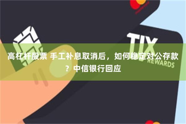 高杠杆股票 手工补息取消后，如何稳定对公存款？中信银行回应