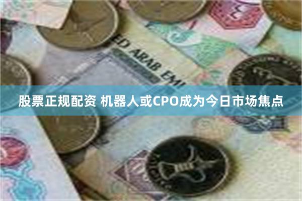 股票正规配资 机器人或CPO成为今日市场焦点