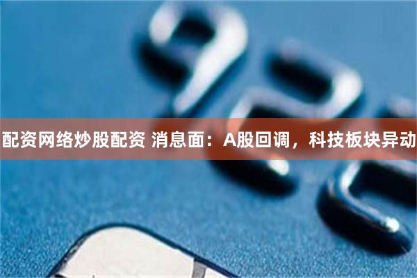 配资网络炒股配资 消息面：A股回调，科技板块异动