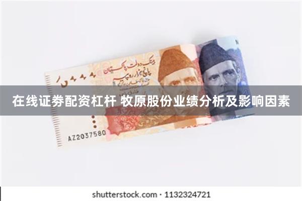 在线证劵配资杠杆 牧原股份业绩分析及影响因素