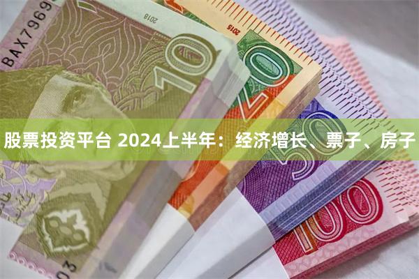 股票投资平台 2024上半年：经济增长、票子、房子