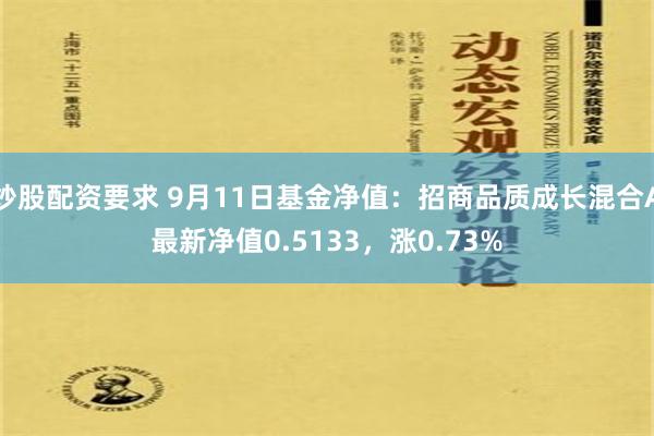 炒股配资要求 9月11日基金净值：招商品质成长混合A最新净值0.5133，涨0.73%