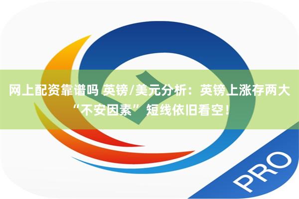 网上配资靠谱吗 英镑/美元分析：英镑上涨存两大“不安因素” 短线依旧看空！