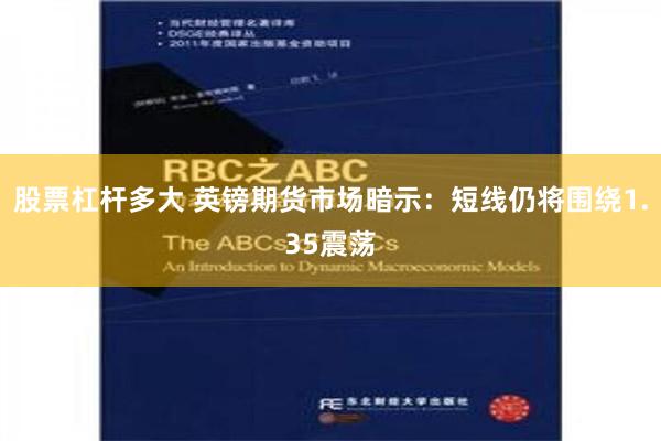 股票杠杆多大 英镑期货市场暗示：短线仍将围绕1.35震荡