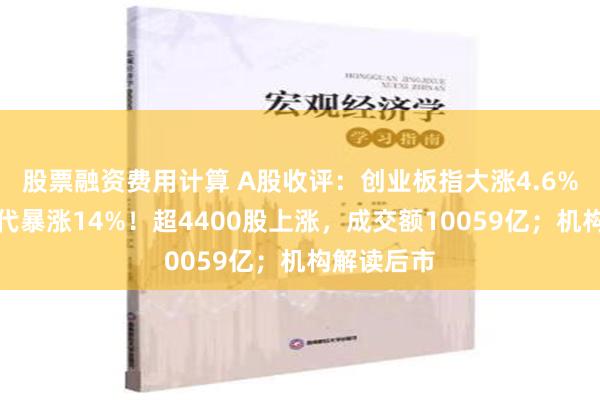 股票融资费用计算 A股收评：创业板指大涨4.6%，宁德时代暴涨14%！超4400股上涨，成交额10059亿；机构解读后市