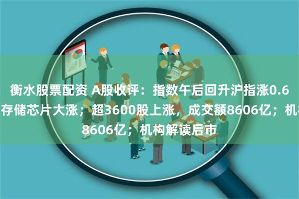 衡水股票配资 A股收评：指数午后回升沪指涨0.6%，算力、存储芯片大涨；超3600股上涨，成交额8606亿；机构解读后市
