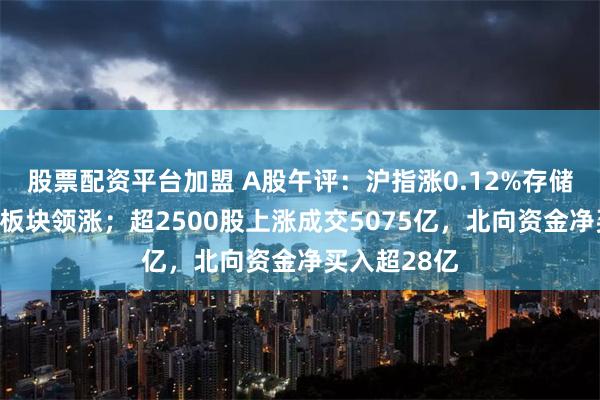 股票配资平台加盟 A股午评：沪指涨0.12%存储芯片、军工板块领涨；超2500股上涨成交5075亿，北向资金净买入超28亿