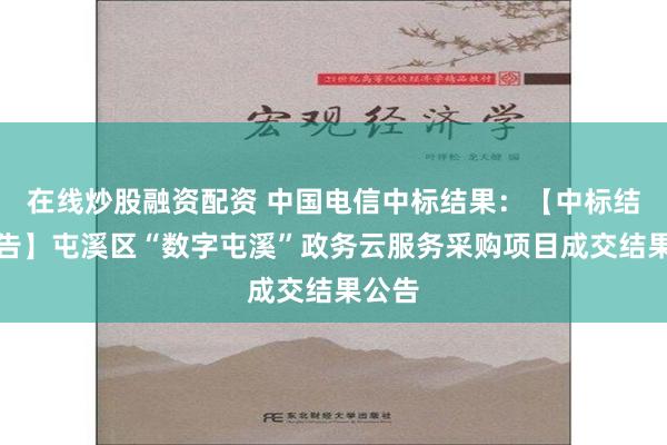 在线炒股融资配资 中国电信中标结果：【中标结果公告】屯溪区“数字屯溪”政务云服务采购项目成交结果公告