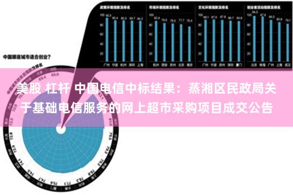 美股 杠杆 中国电信中标结果：蒸湘区民政局关于基础电信服务的网上超市采购项目成交公告