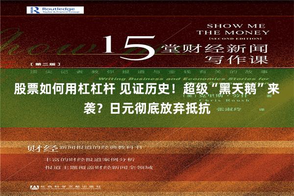 股票如何用杠杠杆 见证历史！超级“黑天鹅”来袭？日元彻底放弃抵抗