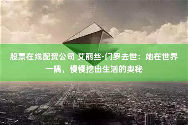 股票在线配资公司 艾丽丝·门罗去世：她在世界一隅，慢慢挖出生活的奥秘