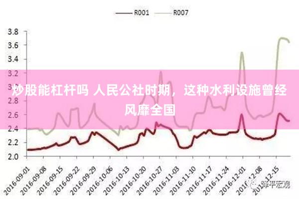 炒股能杠杆吗 人民公社时期，这种水利设施曾经风靡全国