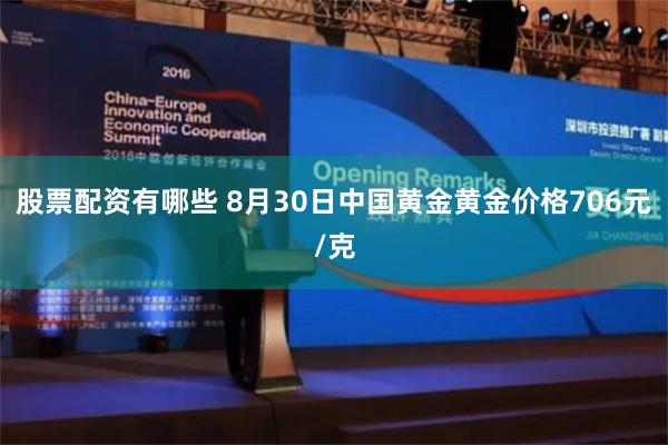 股票配资有哪些 8月30日中国黄金黄金价格706元/克