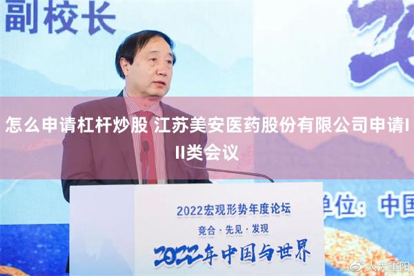 怎么申请杠杆炒股 江苏美安医药股份有限公司申请III类会议
