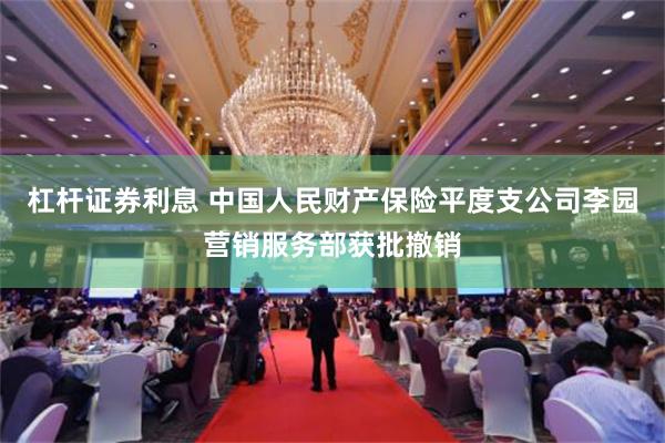 杠杆证券利息 中国人民财产保险平度支公司李园营销服务部获批撤销