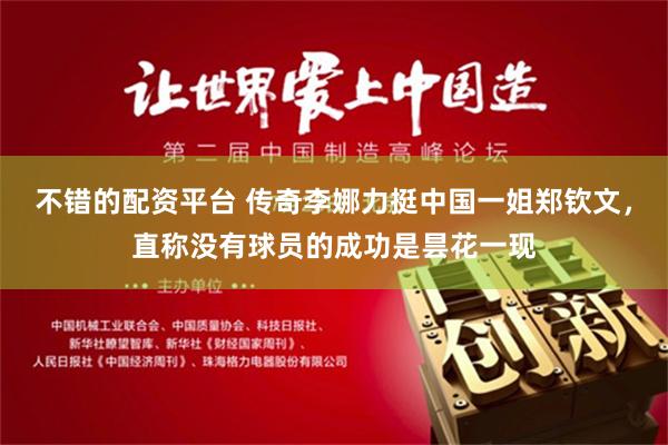 不错的配资平台 传奇李娜力挺中国一姐郑钦文，直称没有球员的成功是昙花一现
