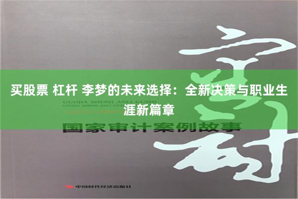 买股票 杠杆 李梦的未来选择：全新决策与职业生涯新篇章