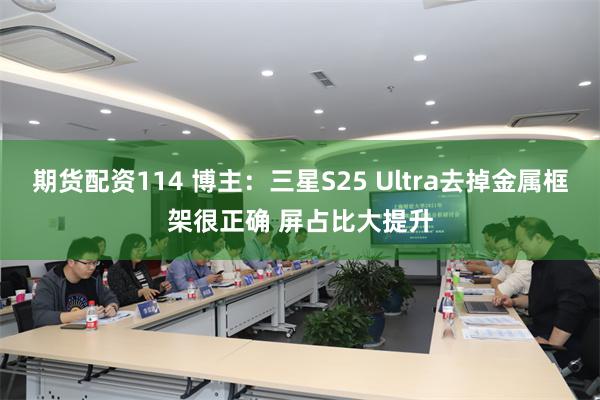 期货配资114 博主：三星S25 Ultra去掉金属框架很正确 屏占比大提升