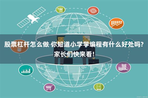 股票杠杆怎么做 你知道小学学编程有什么好处吗?家长们快来看!