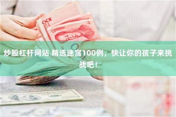 炒股杠杆网站 精选迷宫100例，快让你的孩子来挑战吧！