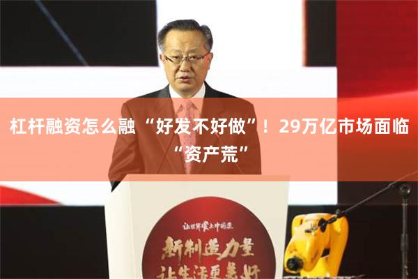 杠杆融资怎么融 “好发不好做”！29万亿市场面临“资产荒”