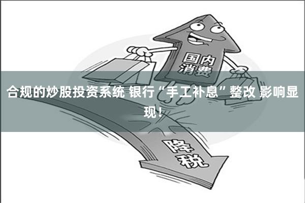 合规的炒股投资系统 银行“手工补息”整改 影响显现！
