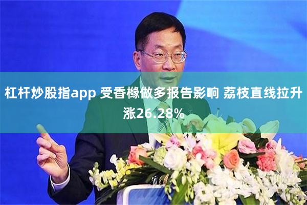 杠杆炒股指app 受香橼做多报告影响 荔枝直线拉升涨26.28%